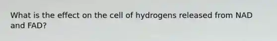 What is the effect on the cell of hydrogens released from NAD and FAD?