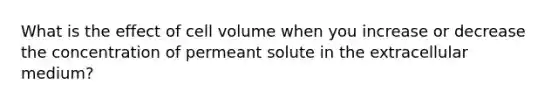 What is the effect of cell volume when you increase or decrease the concentration of permeant solute in the extracellular medium?