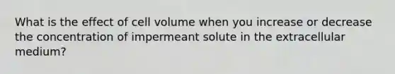 What is the effect of cell volume when you increase or decrease the concentration of impermeant solute in the extracellular medium?