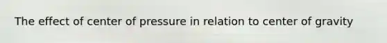 The effect of center of pressure in relation to center of gravity