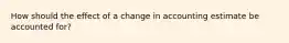 How should the effect of a change in accounting estimate be accounted for?