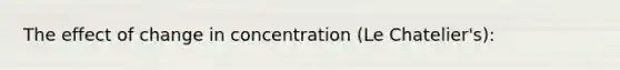 The effect of change in concentration (Le Chatelier's):