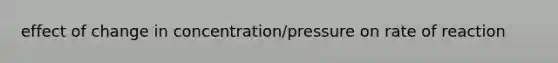 effect of change in concentration/pressure on rate of reaction