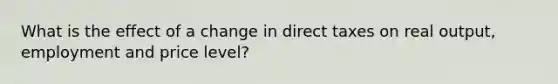 What is the effect of a change in direct taxes on real output, employment and price level?