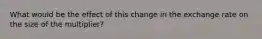 What would be the effect of this change in the exchange rate on the size of the​ multiplier?