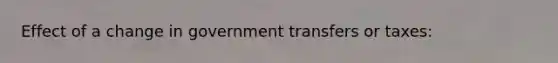 Effect of a change in government transfers or taxes: