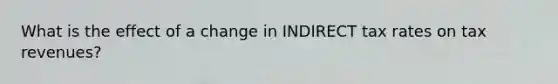 What is the effect of a change in INDIRECT tax rates on tax revenues?