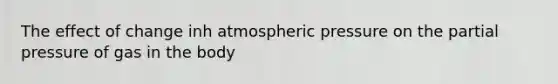 The effect of change inh atmospheric pressure on the partial pressure of gas in the body