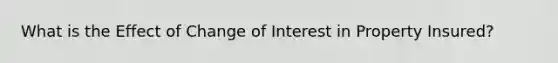 What is the Effect of Change of Interest in Property Insured?