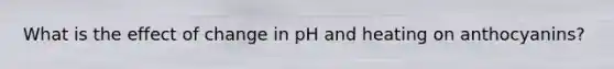 What is the effect of change in pH and heating on anthocyanins?