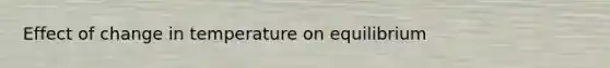 Effect of change in temperature on equilibrium