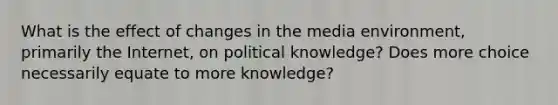 What is the effect of changes in the media environment, primarily the Internet, on political knowledge? Does more choice necessarily equate to more knowledge?