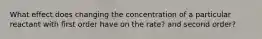 What effect does changing the concentration of a particular reactant with first order have on the rate? and second order?