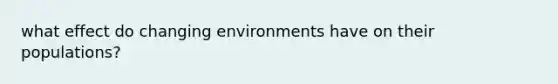 what effect do changing environments have on their populations?