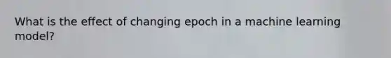 What is the effect of changing epoch in a machine learning model?