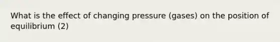 What is the effect of changing pressure (gases) on the position of equilibrium (2)