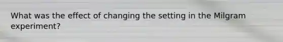 What was the effect of changing the setting in the Milgram experiment?