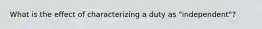 What is the effect of characterizing a duty as "independent"?