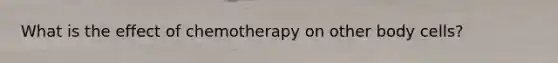 What is the effect of chemotherapy on other body cells?