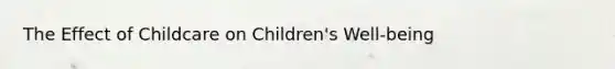 The Effect of Childcare on Children's Well-being