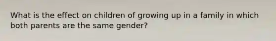 What is the effect on children of growing up in a family in which both parents are the same gender?