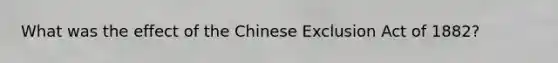 What was the effect of the Chinese Exclusion Act of 1882?