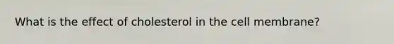 What is the effect of cholesterol in the cell membrane?