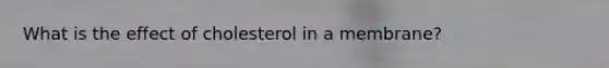 What is the effect of cholesterol in a membrane?