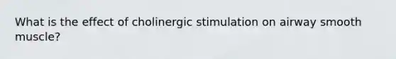 What is the effect of cholinergic stimulation on airway smooth muscle?