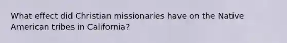 What effect did Christian missionaries have on the Native American tribes in California?