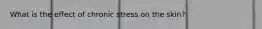 What is the effect of chronic stress on the skin?