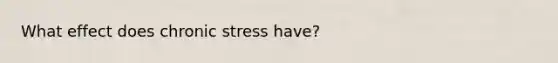 What effect does chronic stress have?