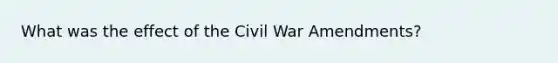 What was the effect of the Civil War Amendments?