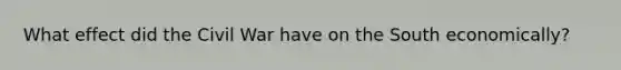 What effect did the Civil War have on the South economically?