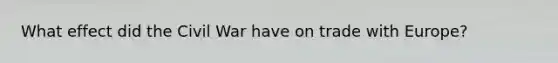 What effect did the Civil War have on trade with Europe?