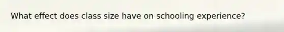 What effect does class size have on schooling experience?