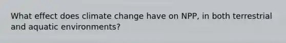 What effect does climate change have on NPP, in both terrestrial and aquatic environments?
