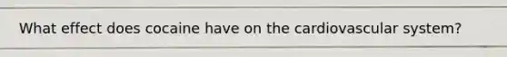 What effect does cocaine have on the cardiovascular system?