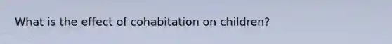 What is the effect of cohabitation on children?