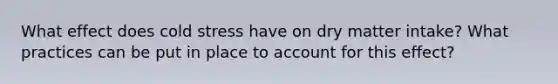What effect does cold stress have on dry matter intake? What practices can be put in place to account for this effect?