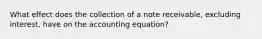 What effect does the collection of a note receivable, excluding interest, have on the accounting equation?