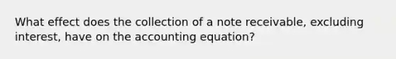 What effect does the collection of a note receivable, excluding interest, have on the accounting equation?