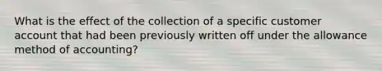 What is the effect of the collection of a specific customer account that had been previously written off under the allowance method of accounting?