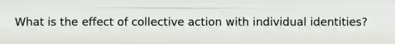 What is the effect of collective action with individual identities?