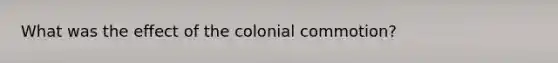 What was the effect of the colonial commotion?