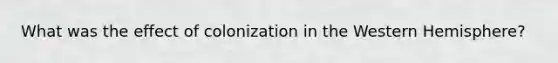 What was the effect of colonization in the Western Hemisphere?