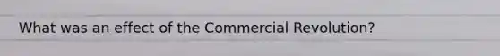 What was an effect of the Commercial Revolution?