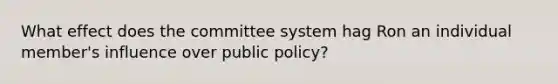 What effect does the committee system hag Ron an individual member's influence over public policy?