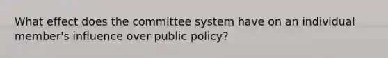 What effect does the committee system have on an individual member's influence over public policy?