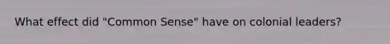 What effect did "Common Sense" have on colonial leaders?